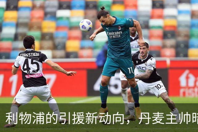 利物浦的引援新动向，丹麦主帅暗示奥索里奥未必已离队