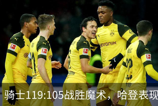 骑士119:105战胜魔术，哈登表现突出达席尔瓦贡献亮眼